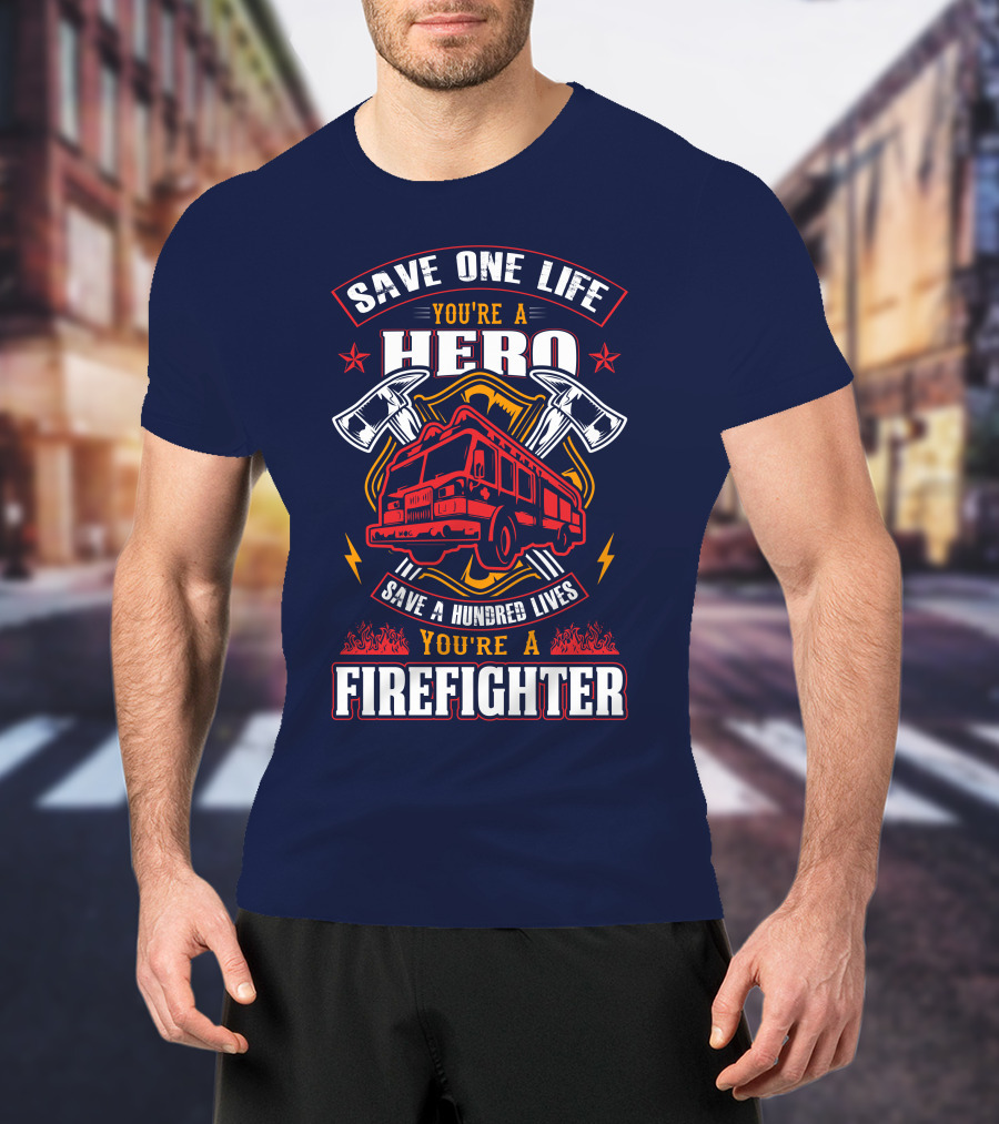 Save One Life You're A Hero Save A Hundred Lives You're A Firefighter T-Shirt