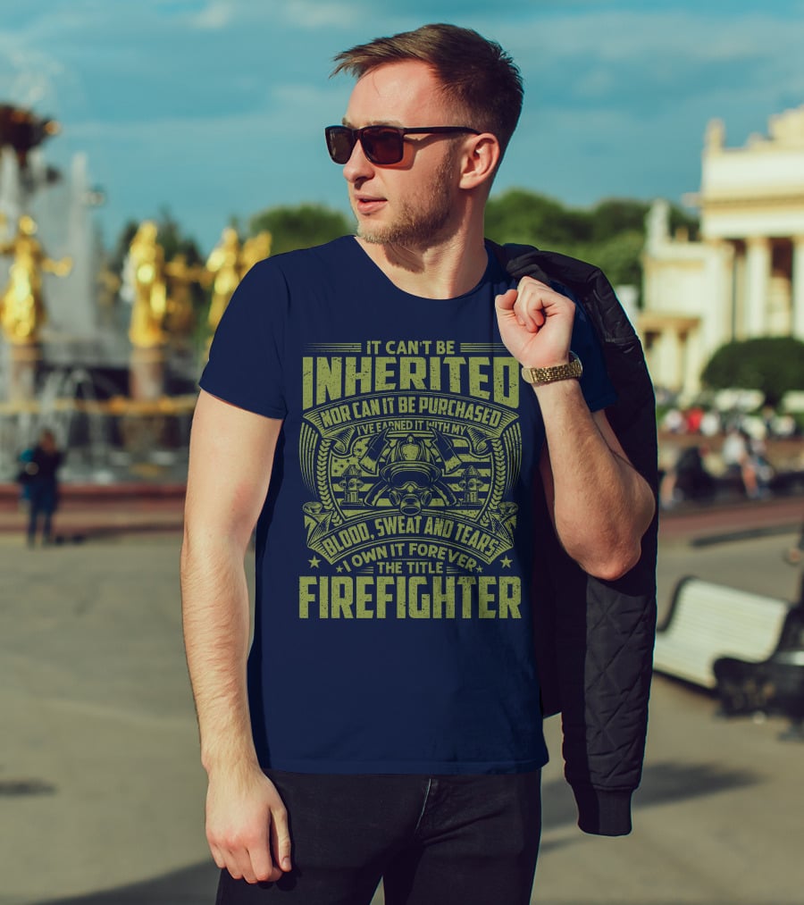 It Can't Be Inherited Nor Can It Be Purchased Blood Sweat And Tears I Own It Forever The Title Firefighter T-Shirt