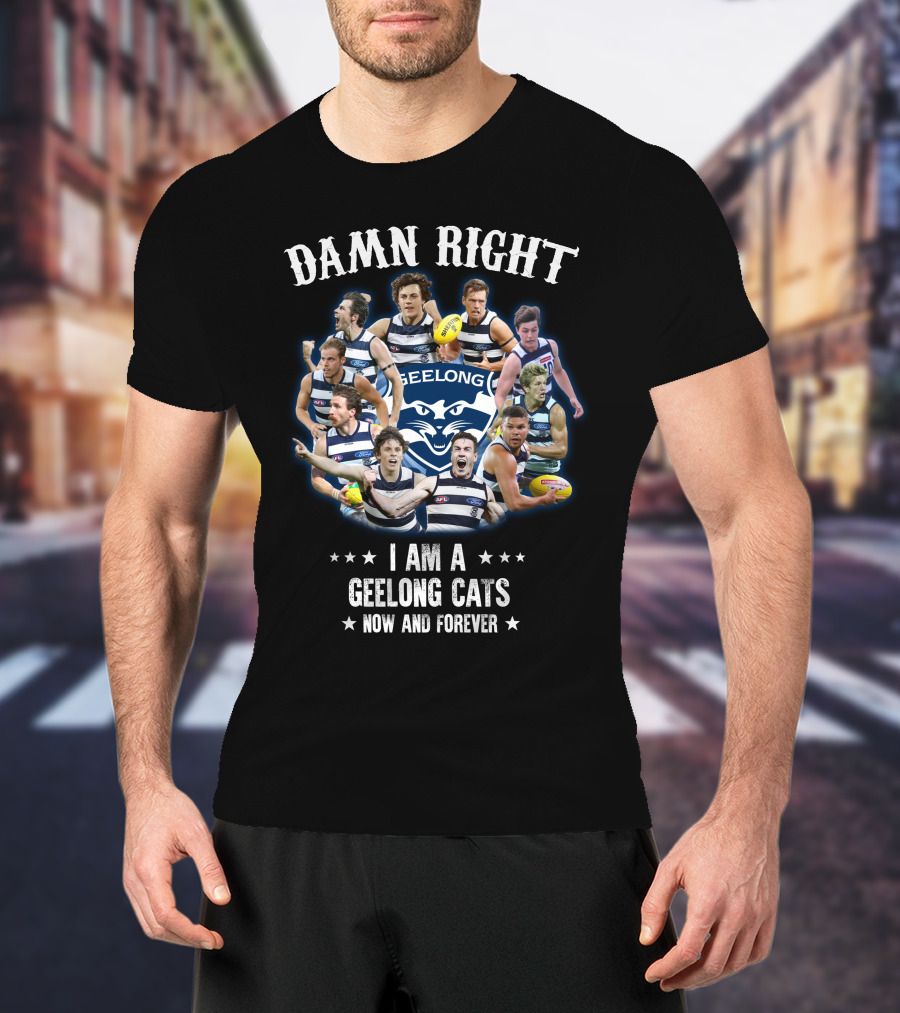 Damn Right I Am A Geelong Cats Now And Forever T-Shirt