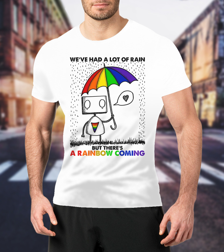 We've Had A Lot Of Rain But There's A Rainbow Coming T-Shirt
