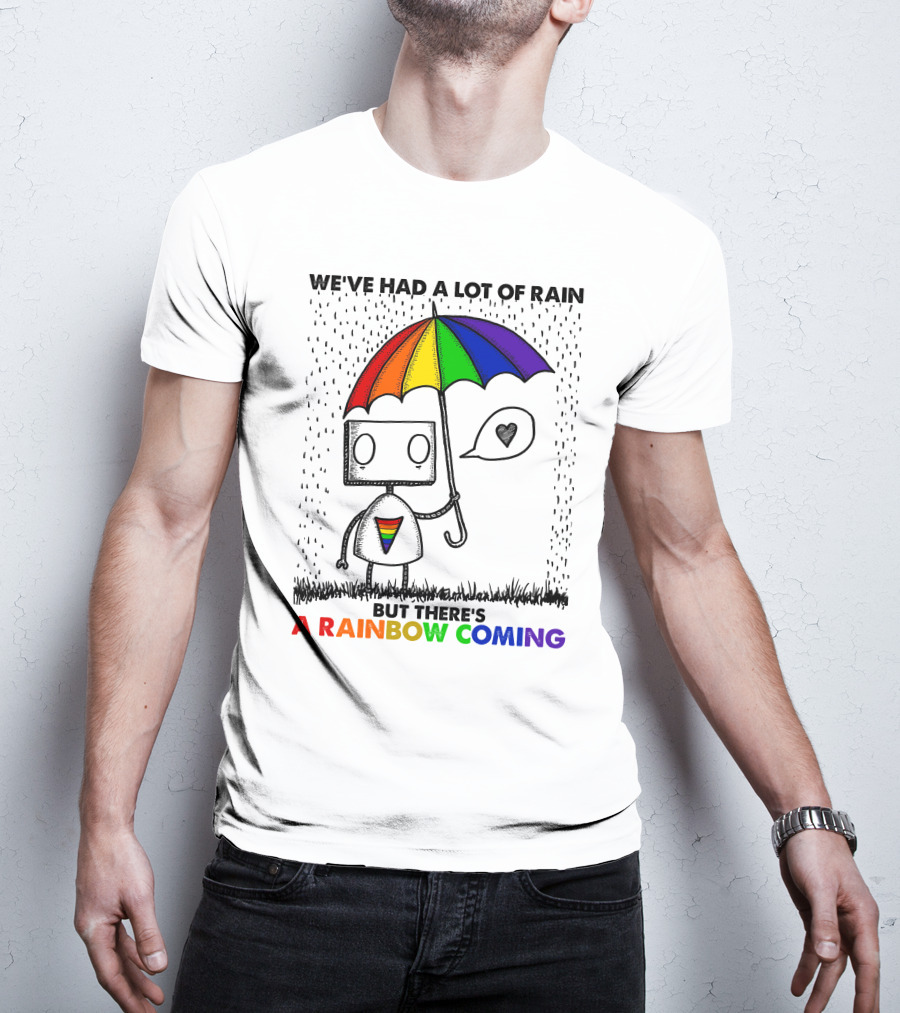 We've Had A Lot Of Rain But There's A Rainbow Coming T-Shirt