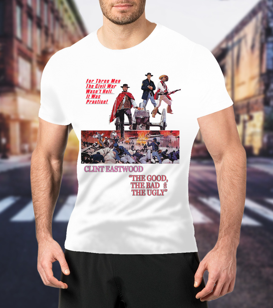 CLINT EASTWOOD For Three Men The Civil War Wasn't Hell It Was Practice THE GOOD THE BAD THE UGLY T-Shirt