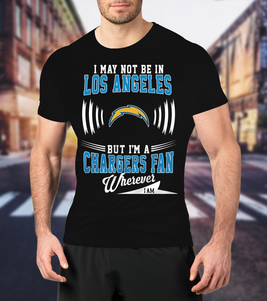 I May Not Be In Los Angeles But I'm A Chargers Fan Wherever I Am T-Shirt