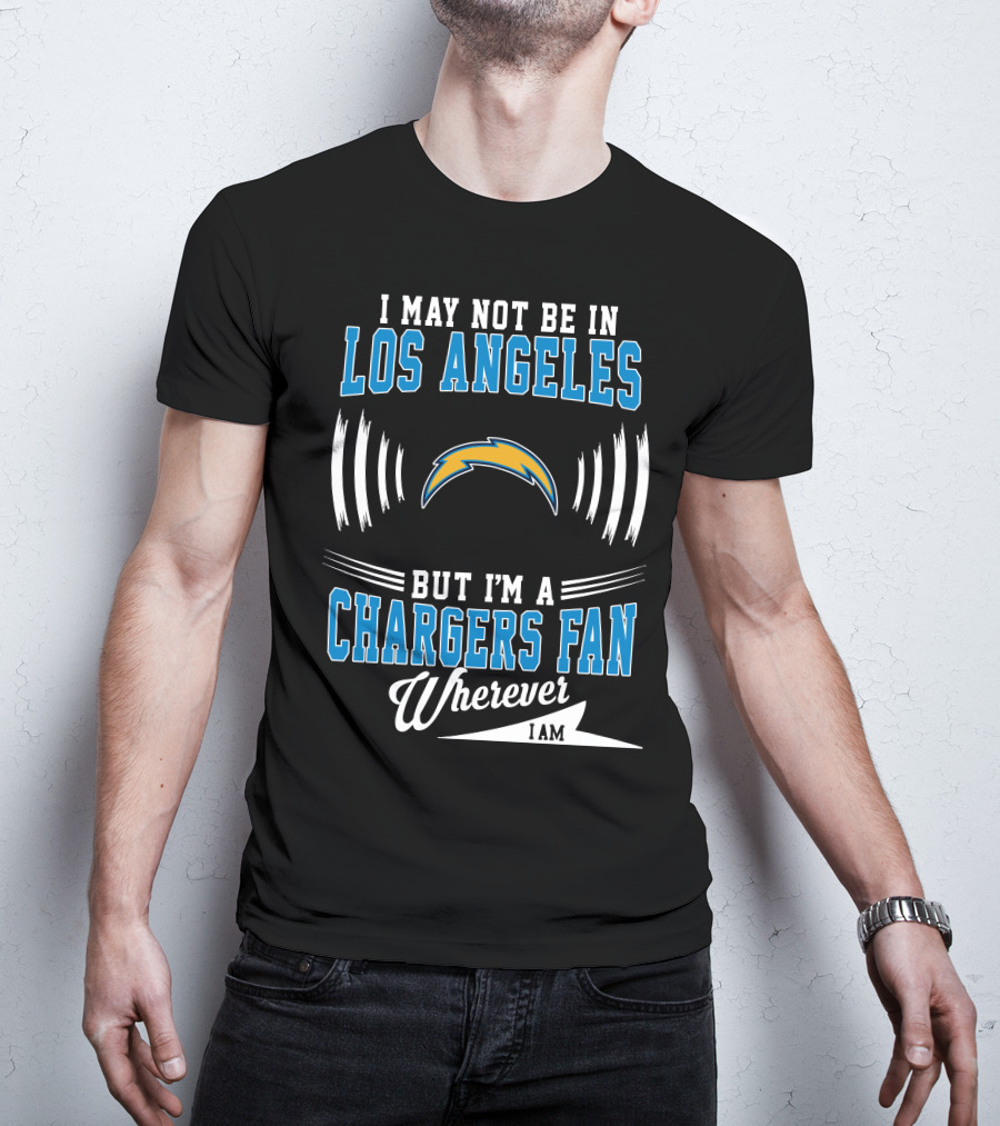 I May Not Be In Los Angeles But I'm A Chargers Fan Wherever I Am T-Shirt