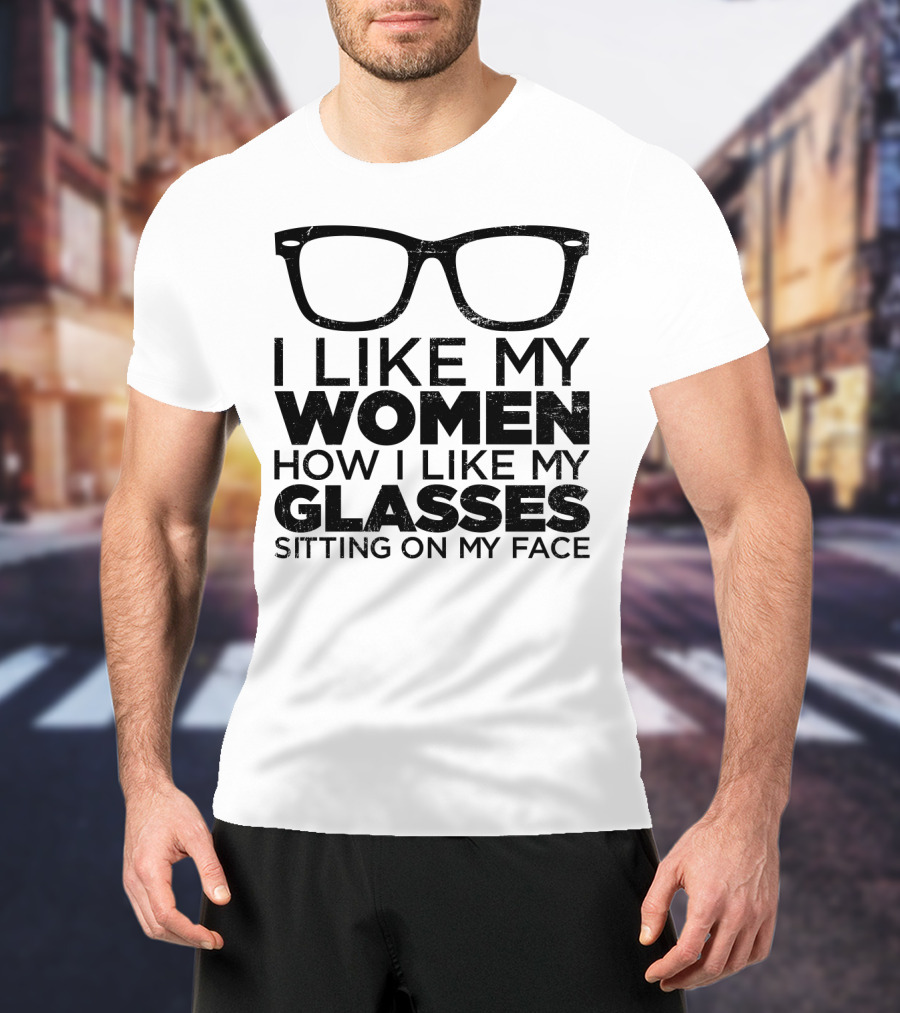 I Like My Women How I Like My Glasses Sitting On My Face T-Shirt