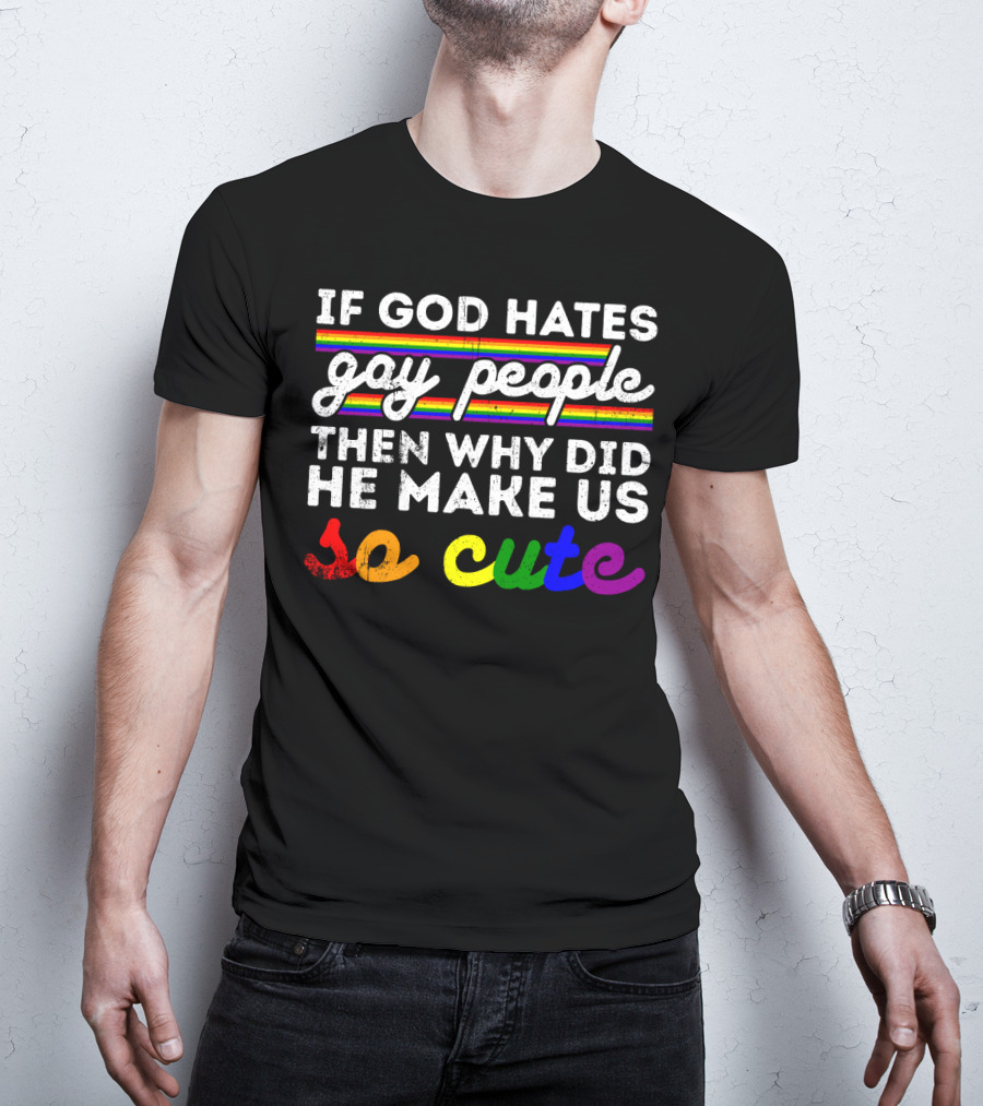 If God Hates Gay People Then Why Did He Make Us So Cute T-Shirt