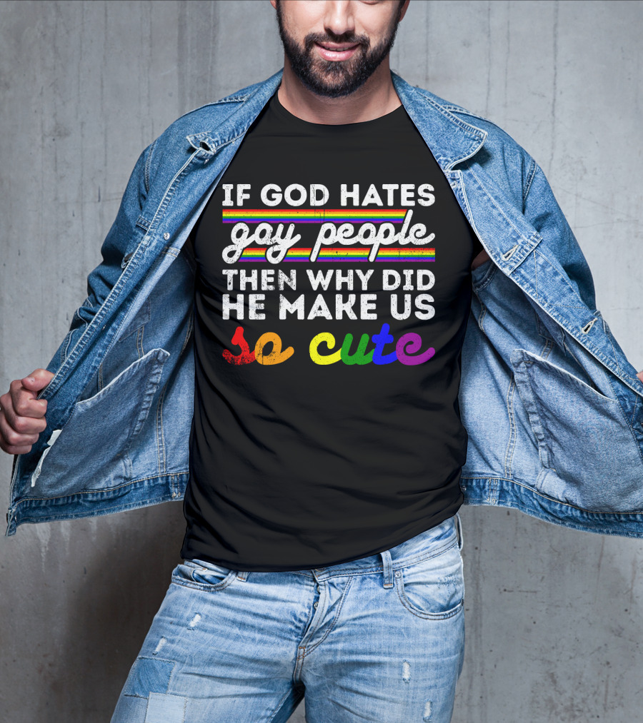 If God Hates Gay People Then Why Did He Make Us So Cute T-Shirt