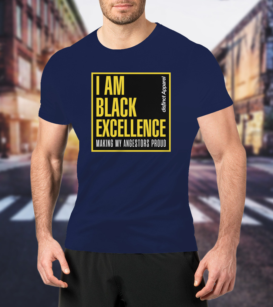 I Am Black Excellence Distinct Apparel Making My Ancestors Proud T-Shirt
