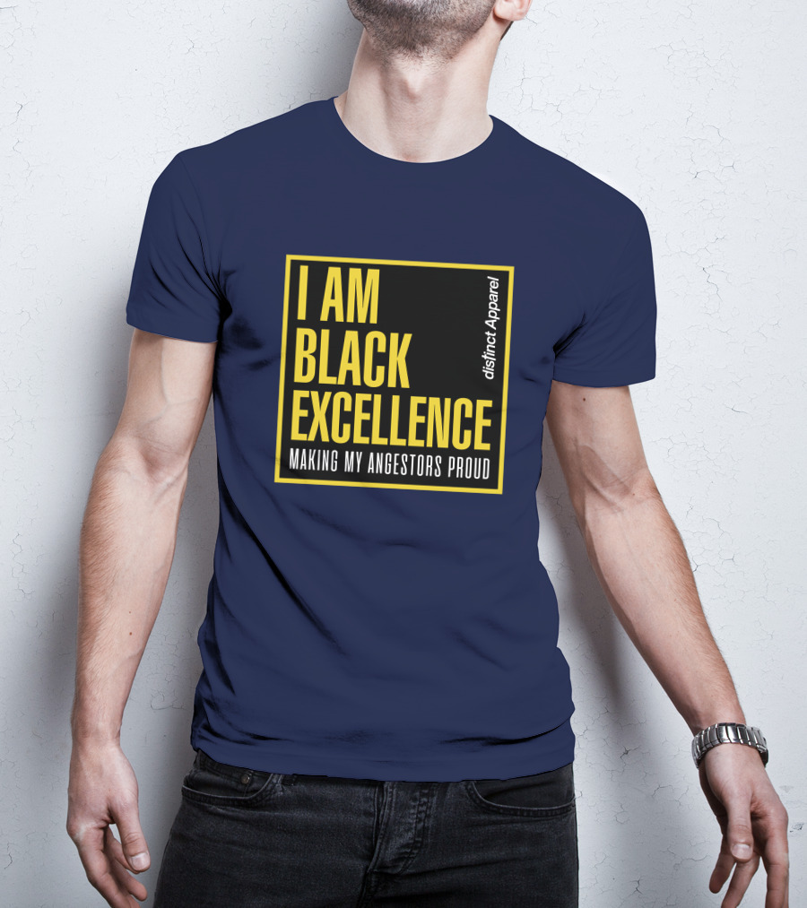 I Am Black Excellence Distinct Apparel Making My Ancestors Proud T-Shirt