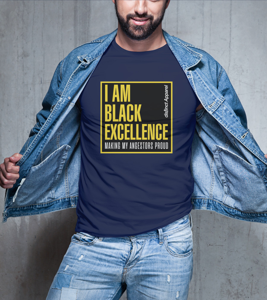 I Am Black Excellence Distinct Apparel Making My Ancestors Proud T-Shirt
