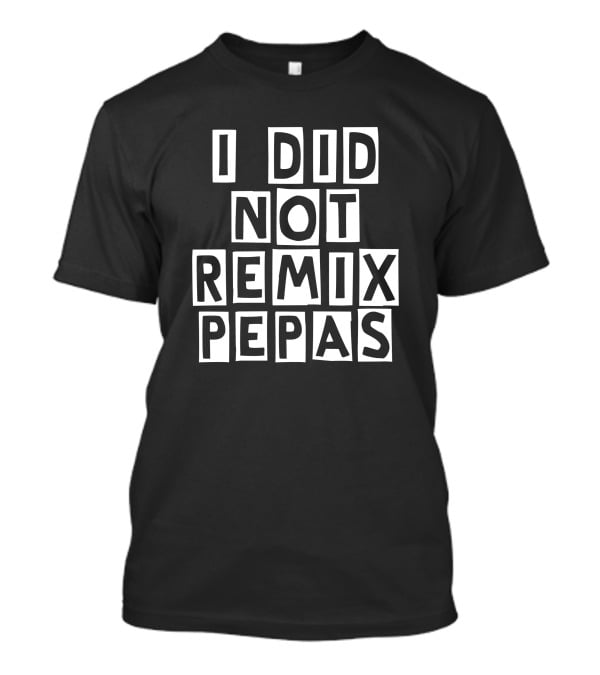 I Did Not Remix Pepas Fight Clvb T-Shirt