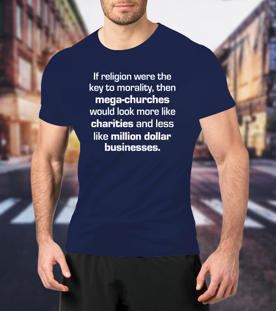 If Religion Were The Key To Morality Mega-Churches Would Look Like Charities T-Shirt
