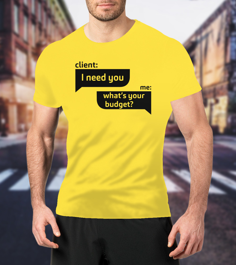 Client I Need You What's Your Budget Text Bubble Dialogue T-Shirt