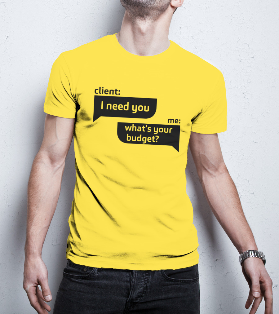 Client I Need You What's Your Budget Text Bubble Dialogue T-Shirt