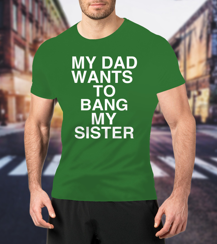 PatriotTakes My Dad Wants To Bang My Sister Don Jr Bold Green T-Shirt