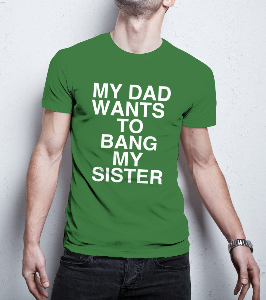 PatriotTakes My Dad Wants To Bang My Sister Don Jr Bold Green T-Shirt