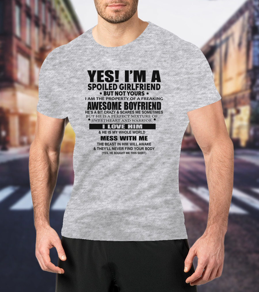 Yes I'm A Spoiled Girlfriend Not Yours Awesome Boyfriend I Love Him Whole World Mess With ME T-Shirt