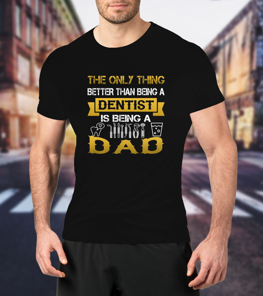 The Only Thing Better Than Being A Dentist Is Being A Dad T-Shirt