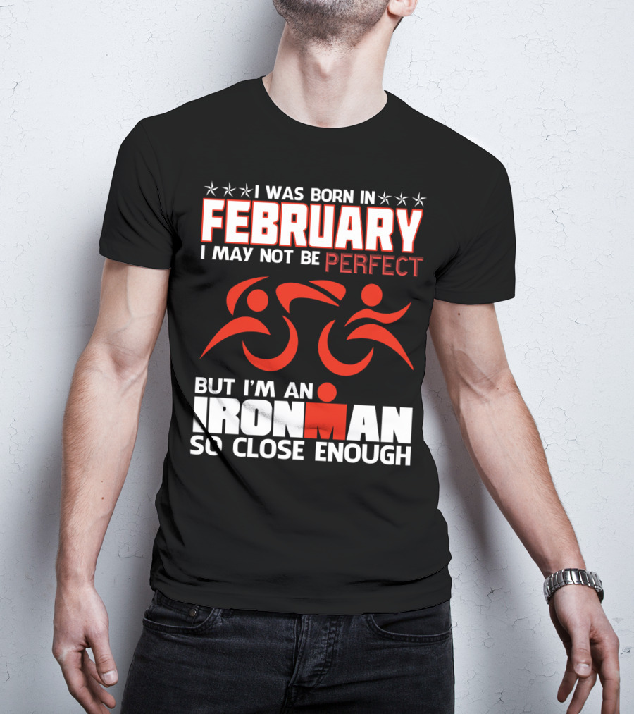 I Was Born In February I May Not Be Perfect But I'm An Ironman So Close Enough T-Shirt