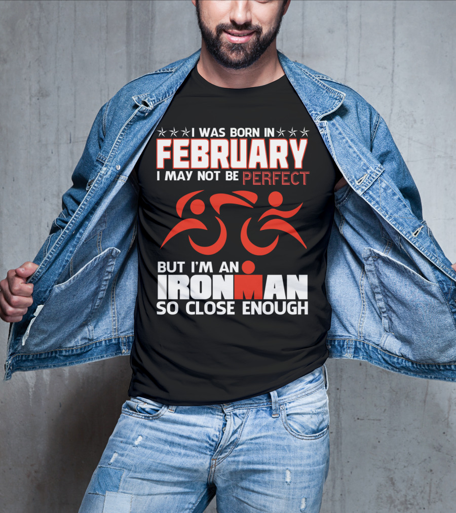 I Was Born In February I May Not Be Perfect But I'm An Ironman So Close Enough T-Shirt