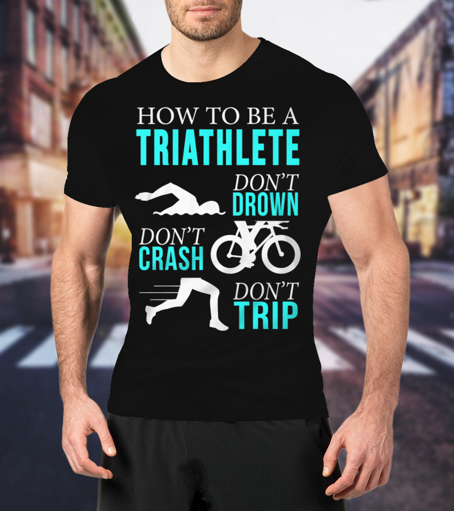 How To Be A Triathlete Don't Drown Don't Crash Don't Trip T-Shirt