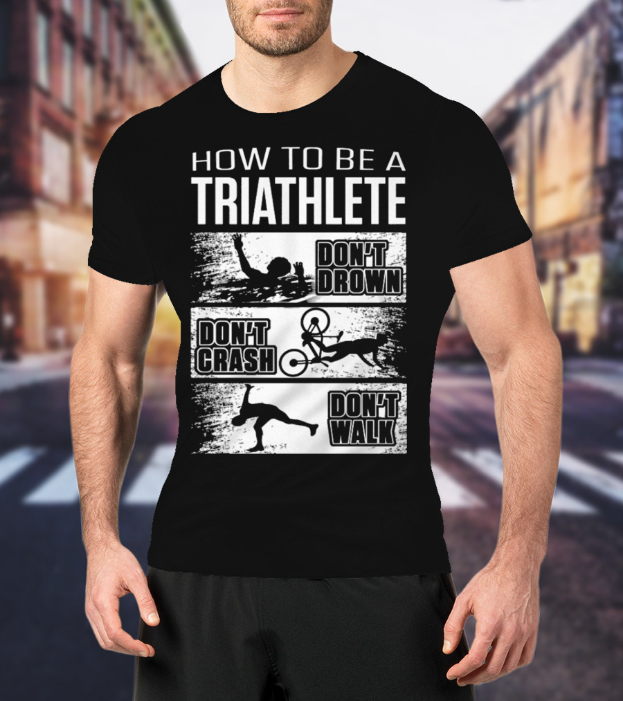 How To Be A Triathlete Don't Drown Don't Crash Don't Walk T-Shirt