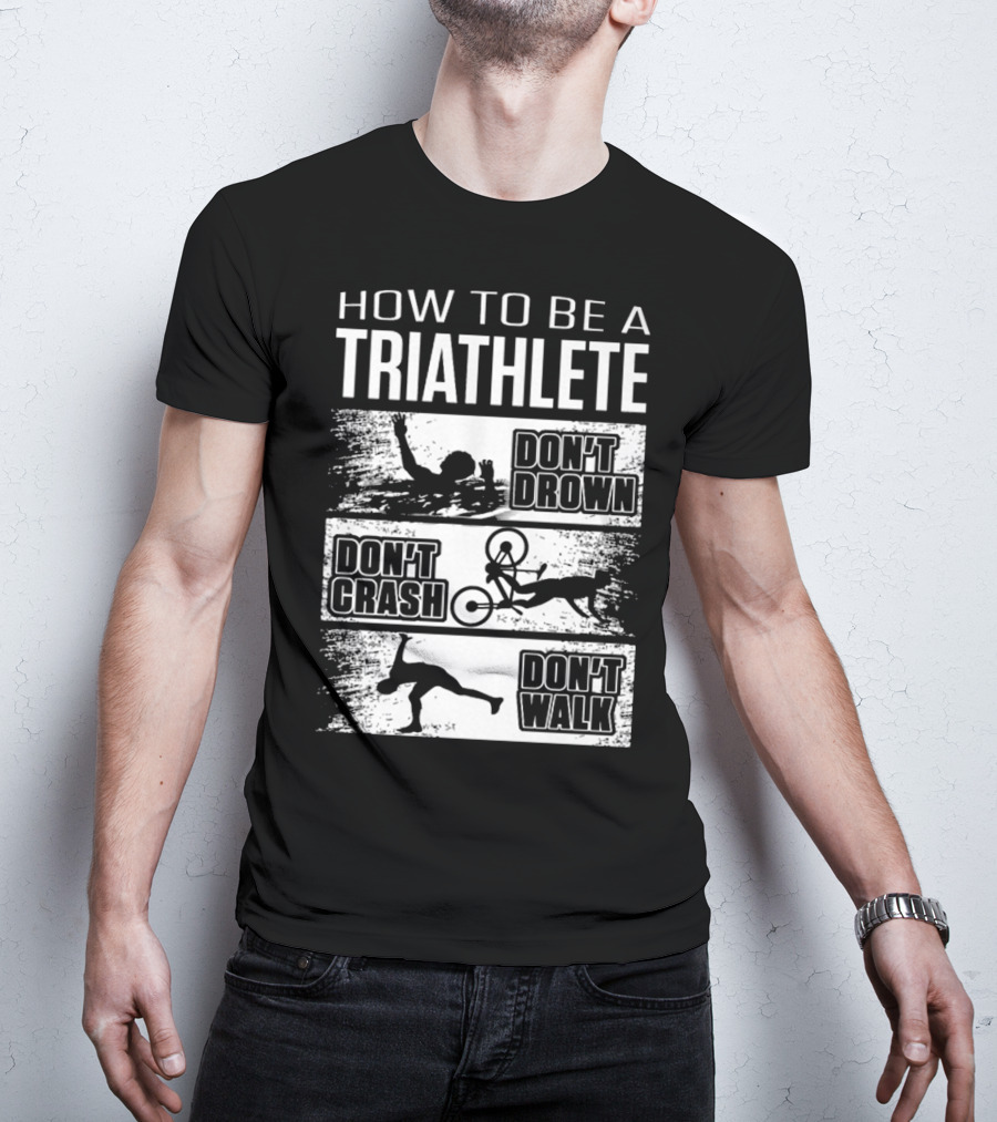 How To Be A Triathlete Don't Drown Don't Crash Don't Walk T-Shirt
