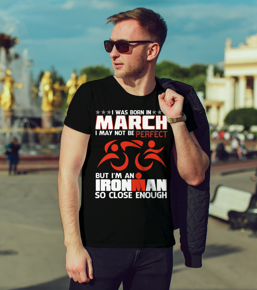 Born In March Not Perfect But Ironman So Close Enough T-Shirt