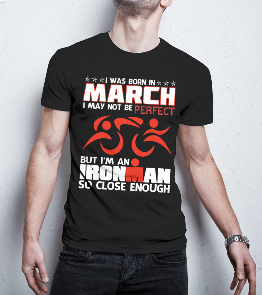 Born In March Not Perfect But Ironman So Close Enough T-Shirt