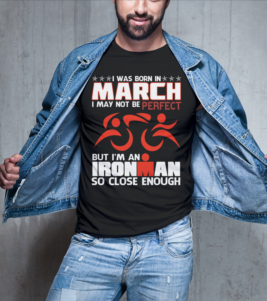 Born In March Not Perfect But Ironman So Close Enough T-Shirt
