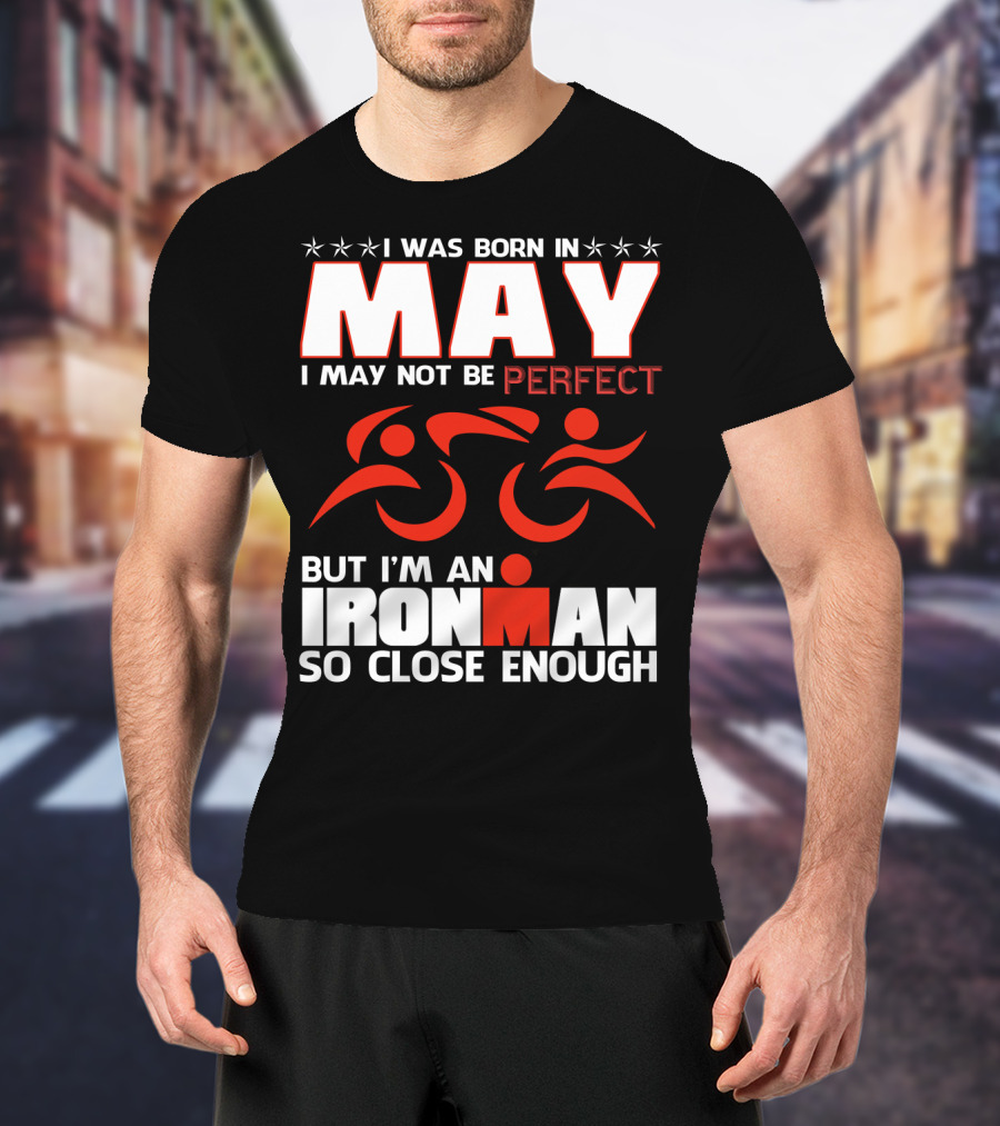 I Was Born In May I May Not Be Perfect But I'm An Ironman So Close Enough T-Shirt