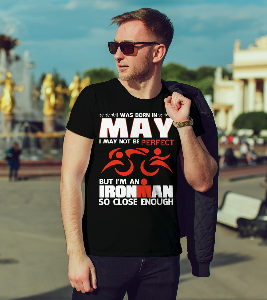 I Was Born In May I May Not Be Perfect But I'm An Ironman So Close Enough T-Shirt