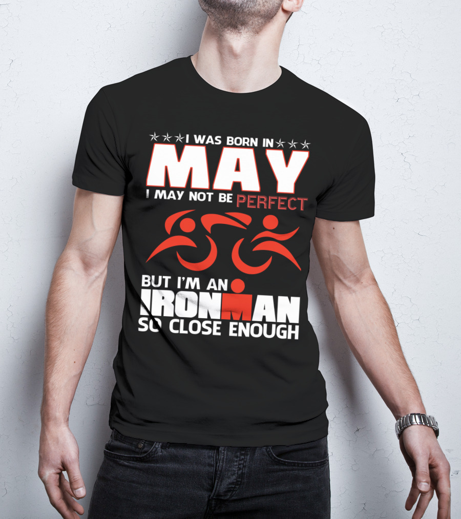 I Was Born In May I May Not Be Perfect But I'm An Ironman So Close Enough T-Shirt