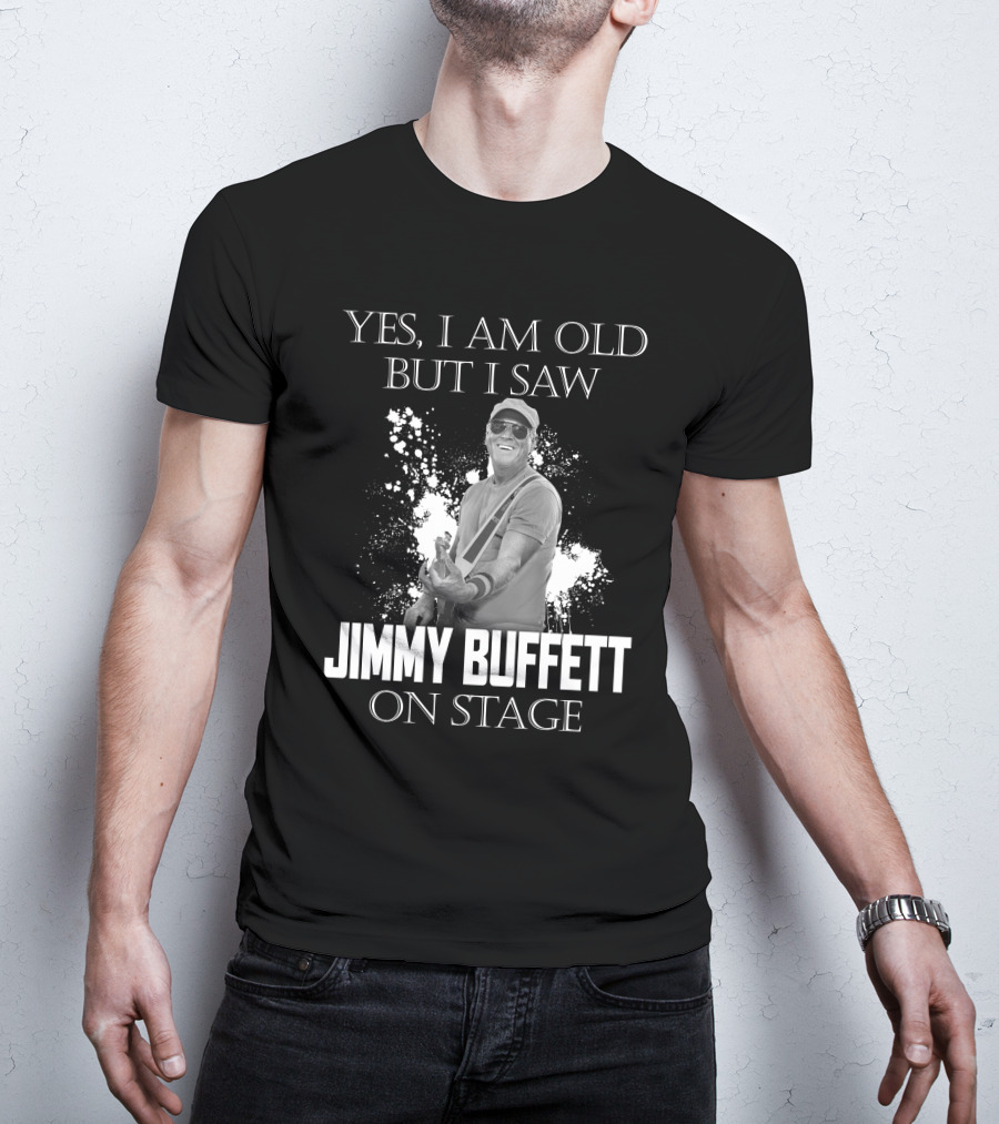 Yes I Am Old But I Saw Jimmy Buffett On Stage T-Shirt