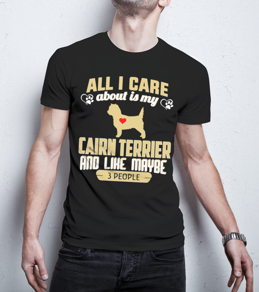 All I Care About Is My Cairn Terrier And Like Maybe 3 People T-Shirt