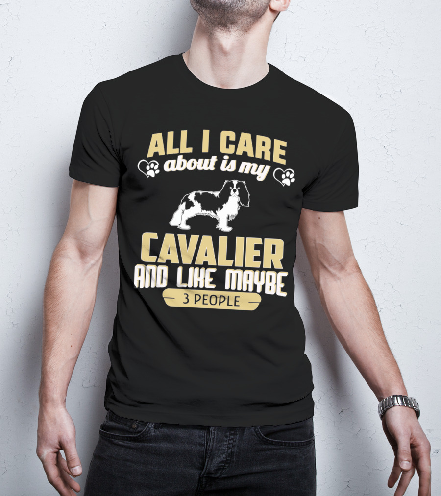 All I Care About Is My Cavalier And Like Maybe 3 People T-Shirt