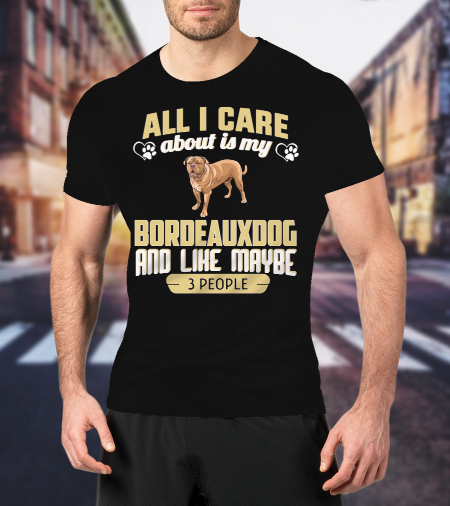 All I Care About Is My Bordeaux Dog And Like Maybe 3 People T-Shirt