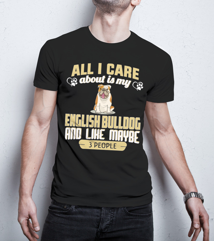 All I Care About Is My English Bulldog And Like Maybe 3 People T-Shirt