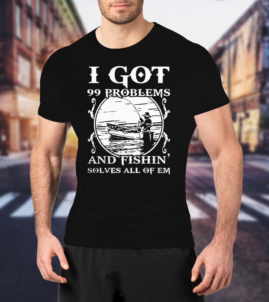 I Got 99 Problems And Fishin' Solves All Of Em T-Shirt