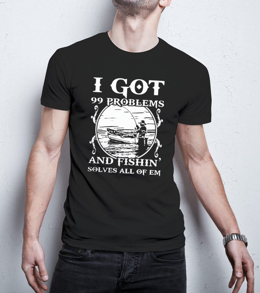 I Got 99 Problems And Fishin' Solves All Of Em T-Shirt