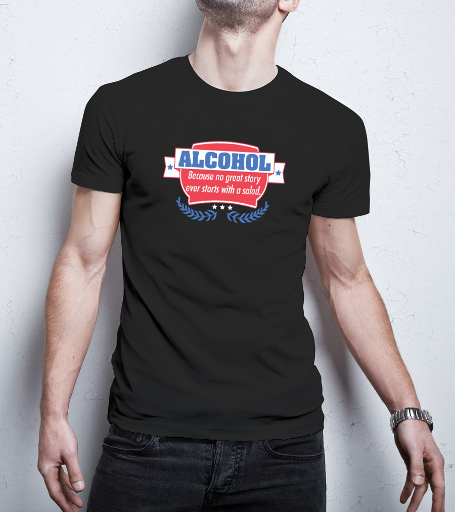 ALCOHOL Because No Great Story Ever Starts With A Salad T-Shirt