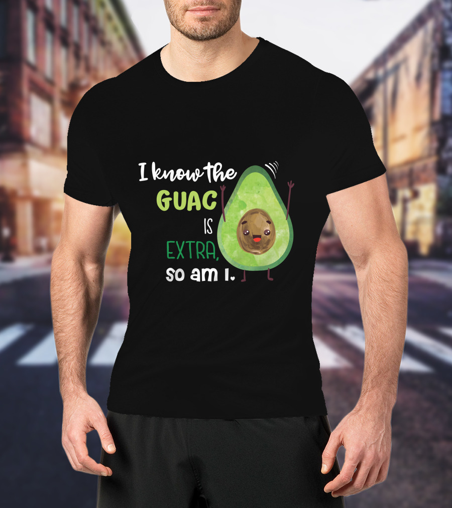 I Know The Guac Is Extra So Am I Avocado T-Shirt