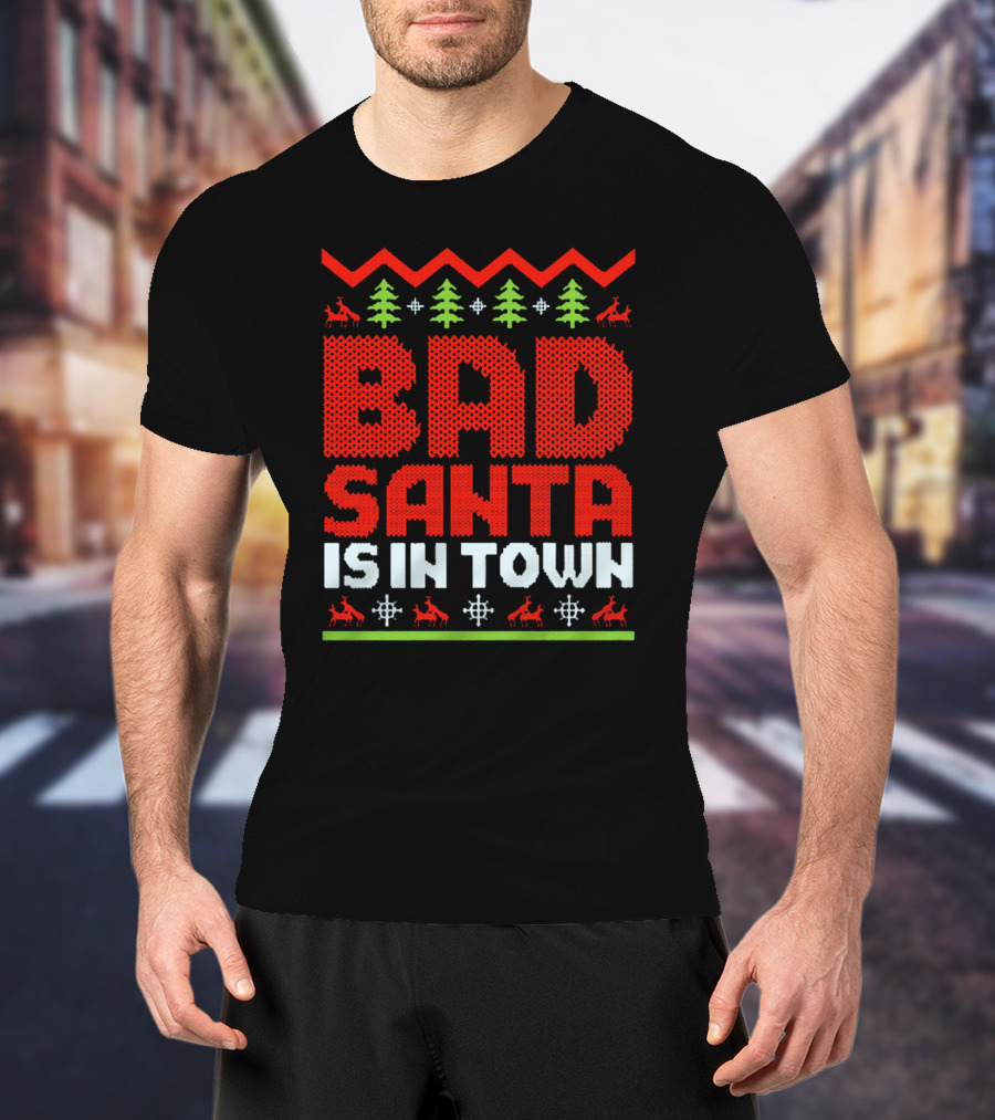 Bad Santa Is In Town Ugly Christmas T-Shirt