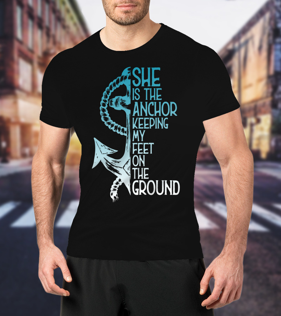 She Is The Anchor Keeping My Feet On The Ground Anchor Rope Blue T-Shirt