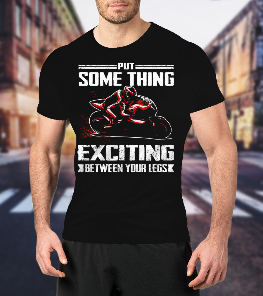 Put Something Exciting Between Your Legs Sportbike Racing T-Shirt