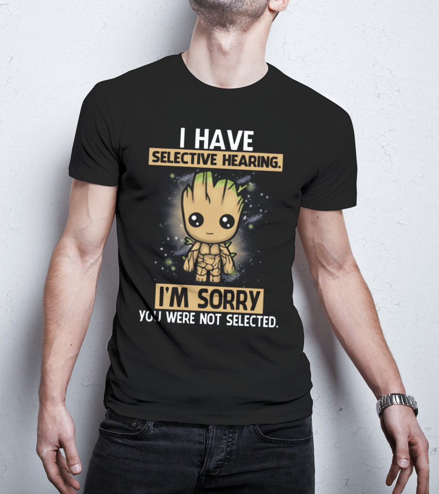 I Have Selective Hearing I'm Sorry You Were Not Selected Groot T-Shirt