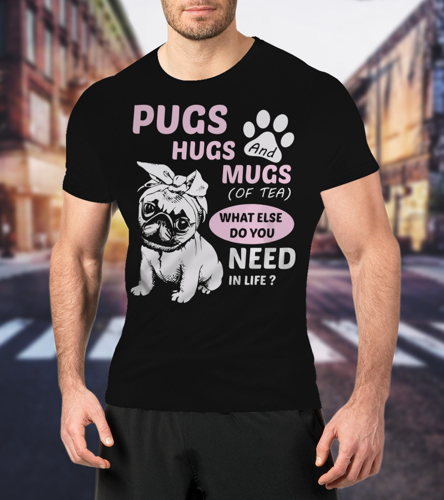 Pugs Hugs And Mugs Of Tea What Else Do You Need IN Life T-Shirt