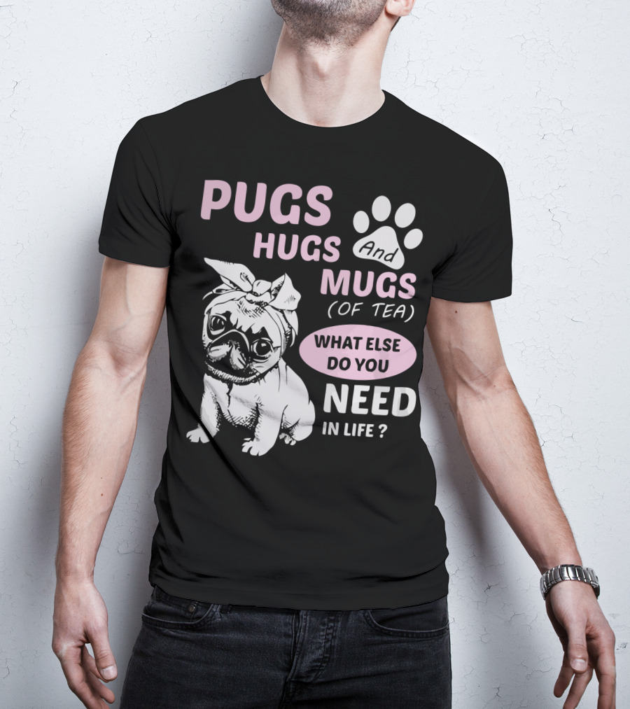 Pugs Hugs And Mugs Of Tea What Else Do You Need IN Life T-Shirt