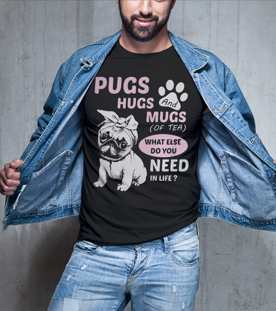 Pugs Hugs And Mugs Of Tea What Else Do You Need IN Life T-Shirt