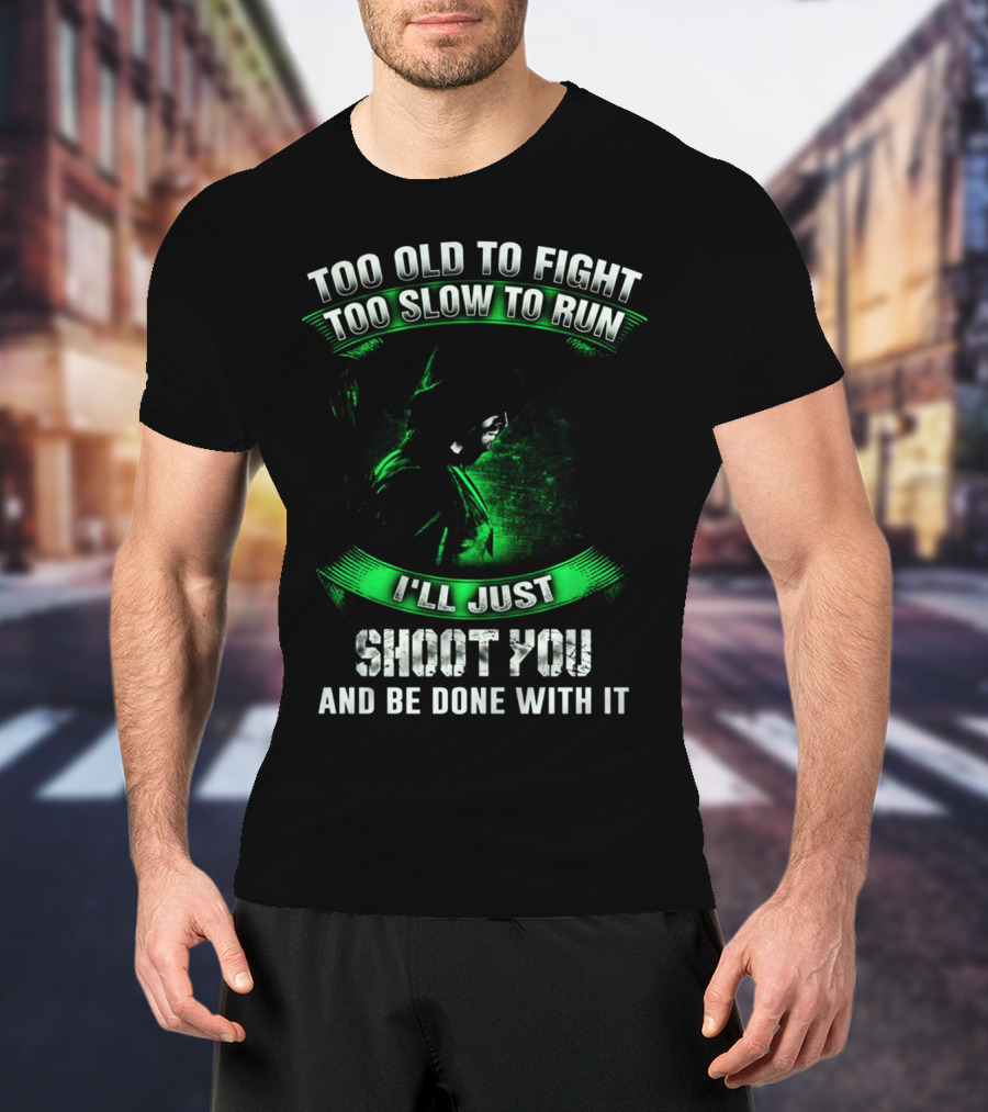 Too Old To Fight Too Slow To Run I'll Just Shoot You Arrow Fans T-Shirt